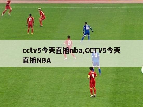 cctv5今天直播nba,CCTV5今天直播NBA
